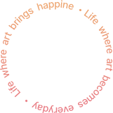 Life  where  art  becomes  everyday   life  where  art  brings  happine.  